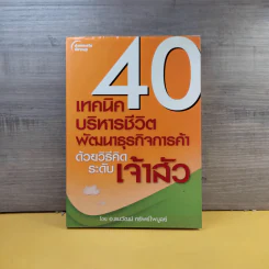40 เทคนิคบริหารชีวิต พัฒนาธุรกิจการค้า ด้วยวิธีคิดระดับเจ้าสัว - อ.ธนวัฒน์ ทรัพย์ไพบูลย์