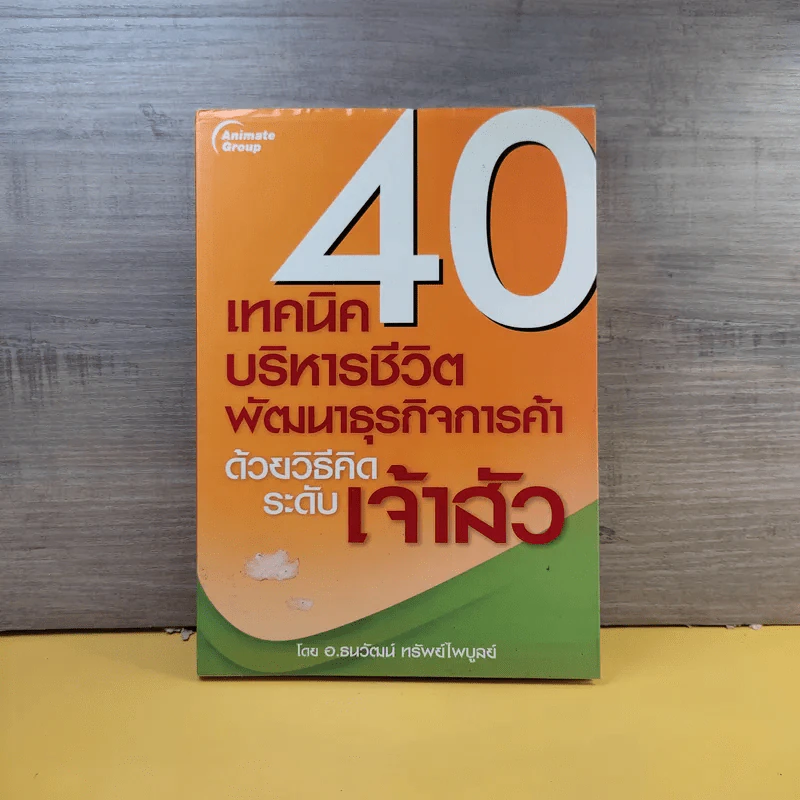 40 เทคนิคบริหารชีวิต พัฒนาธุรกิจการค้า ด้วยวิธีคิดระดับเจ้าสัว - อ.ธนวัฒน์ ทรัพย์ไพบูลย์ รูปที่ 1