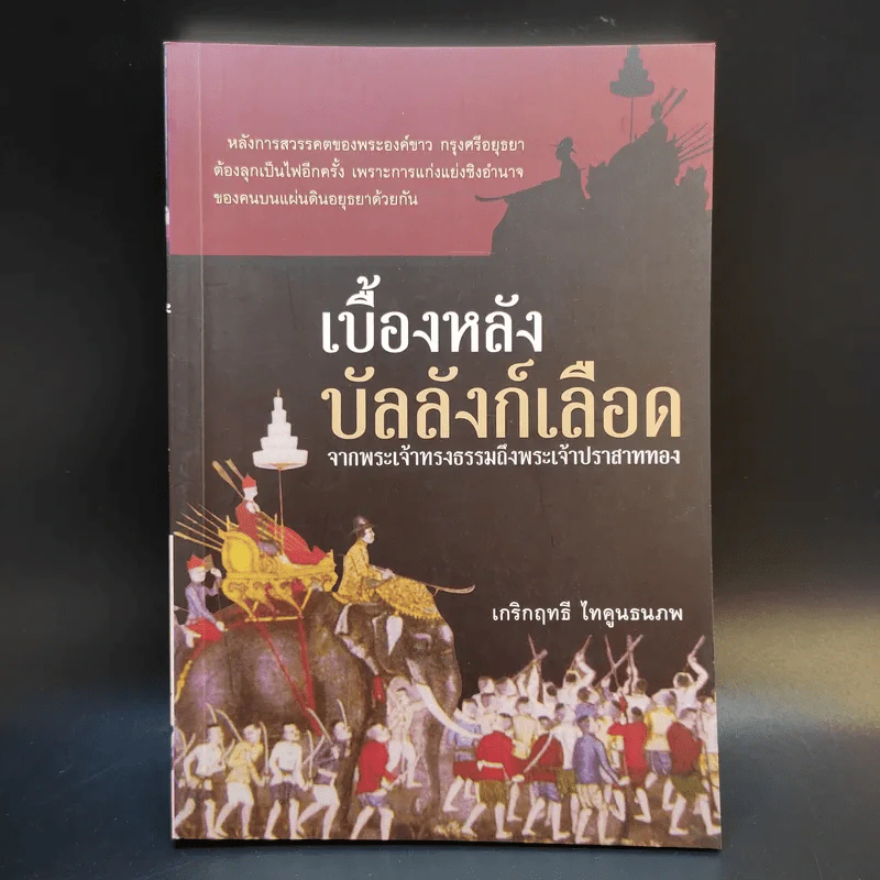 เบื้องหลังบัลลังก์เลือด จากพระเจ้าทรงธรรมถึงพระเจ้าปราสาททอง - เกริกฤทธี ไทคูนธนภพ รูปที่ 1