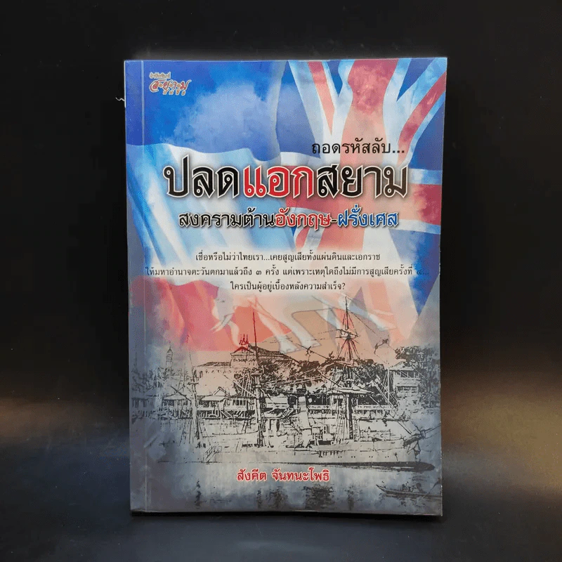 ถอดรหัสลับปลดแอดสยาม สงครามต้านอังกฤษ-ฝรั่งเศส - สังคีต จันทนะโพธิ รูปที่ 1