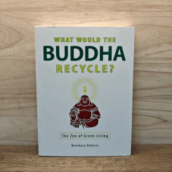 What Would the Buddha Recycle?: The Zen of Green Living - Rosemary Roberts