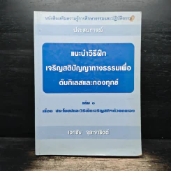 แนะนำวิธีฝึกเจริญสติปัญญาทางธรรมเพื่อดับกิเลสและกองทุกข์ เล่ม 1 - เอกชัย จุละจาริตต์