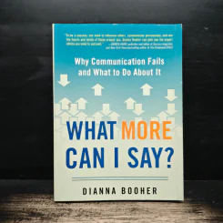 What More Can I Say?: Why Communication Fails and What to Do About It - Dianna Booher