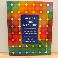 Inside the Machine: Art and Invention in the Electronic Age - Megan Prelinger